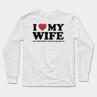 I Love My Wife But Sometimes I Wanna Square Up Long Sleeve T-Shirt